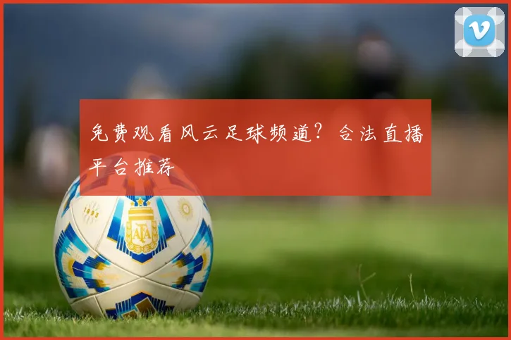免费观看风云足球频道？合法直播平台推荐
