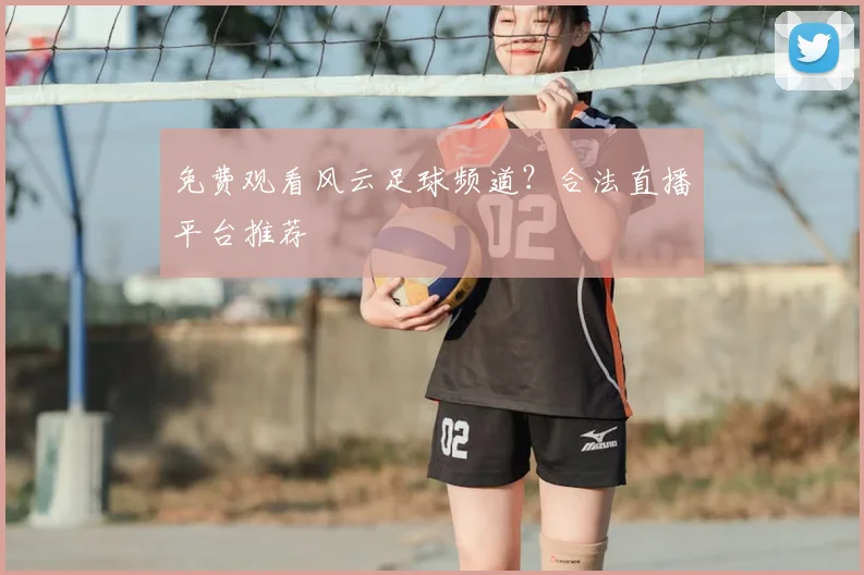 免费观看风云足球频道？合法直播平台推荐